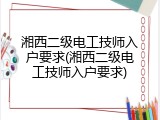 湘西二级电工技师入户要求(湘西二级电工技师入户要求)