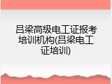 吕梁高级电工证报考培训机构(吕梁电工证培训)