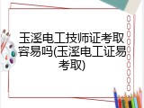 玉溪电工技师证考取容易吗(玉溪电工证易考取)
