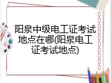 阳泉中级电工证考试地点在哪(阳泉电工证考试地点)