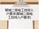 聊城二级电工技师入户要求(聊城二级电工技师入户要求)
