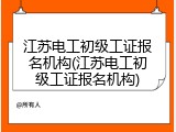 江苏电工初级工证报名机构(江苏电工初级工证报名机构)