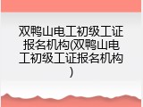 双鸭山电工初级工证报名机构(双鸭山电工初级工证报名机构)
