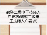 鹤壁二级电工技师入户要求(鹤壁二级电工技师入户要求)