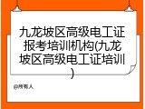 九龙坡区高级电工证报考培训机构(九龙坡区高级电工证培训)