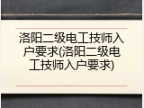 洛阳二级电工技师入户要求(洛阳二级电工技师入户要求)