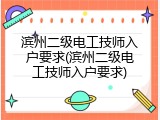 滨州二级电工技师入户要求(滨州二级电工技师入户要求)