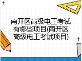 南开区高级电工考试有哪些项目(南开区高级电工考试项目)
