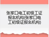 张家口电工初级工证报名机构(张家口电工初级证报名机构)