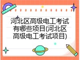 河北区高级电工考试有哪些项目(河北区高级电工考试项目)