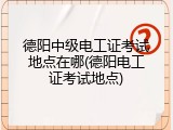 德阳中级电工证考试地点在哪(德阳电工证考试地点)