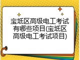 宝坻区高级电工考试有哪些项目(宝坻区高级电工考试项目)