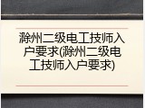 滁州二级电工技师入户要求(滁州二级电工技师入户要求)