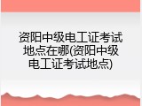 资阳中级电工证考试地点在哪(资阳中级电工证考试地点)