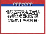 北辰区高级电工考试有哪些项目(北辰区高级电工考试项目)