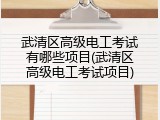 武清区高级电工考试有哪些项目(武清区高级电工考试项目)