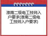 淮南二级电工技师入户要求(淮南二级电工技师入户要求)