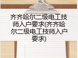 齐齐哈尔二级电工技师入户要求(齐齐哈尔二级电工技师入户要求)