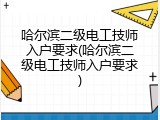 哈尔滨二级电工技师入户要求(哈尔滨二级电工技师入户要求)