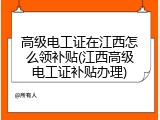 高级电工证在江西怎么领补贴(江西高级电工证补贴办理)