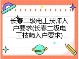 长春二级电工技师入户要求(长春二级电工技师入户要求)