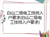 白山二级电工技师入户要求(白山二级电工技师入户要求)