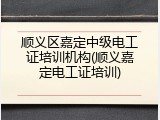 顺义区嘉定中级电工证培训机构(顺义嘉定电工证培训)