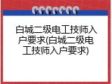 白城二级电工技师入户要求(白城二级电工技师入户要求)