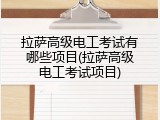 拉萨高级电工考试有哪些项目(拉萨高级电工考试项目)