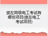 崇左高级电工考试有哪些项目(崇左电工考试项目)