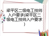 梁平区二级电工技师入户要求(梁平区二级电工技师入户要求)