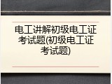 电工讲解初级电工证考试题(初级电工证考试题)