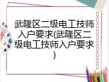 武隆区二级电工技师入户要求(武隆区二级电工技师入户要求)