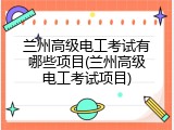 兰州高级电工考试有哪些项目(兰州高级电工考试项目)