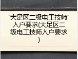 大足区二级电工技师入户要求(大足区二级电工技师入户要求)