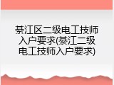 綦江区二级电工技师入户要求(綦江二级电工技师入户要求)