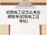 初级电工证怎么考在哪报考(初级电工证考处)