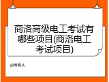 商洛高级电工考试有哪些项目(商洛电工考试项目)