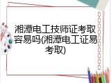 湘潭电工技师证考取容易吗(湘潭电工证易考取)