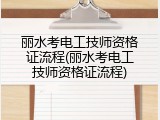 丽水考电工技师资格证流程(丽水考电工技师资格证流程)