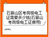 石景山区考高级电工证需要多少钱(石景山考高级电工证费用)