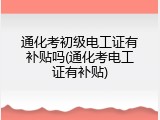 通化考初级电工证有补贴吗(通化考电工证有补贴)