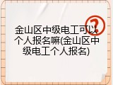 金山区中级电工可以个人报名嘛(金山区中级电工个人报名)