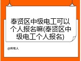 奉贤区中级电工可以个人报名嘛(奉贤区中级电工个人报名)
