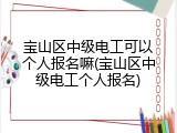宝山区中级电工可以个人报名嘛(宝山区中级电工个人报名)