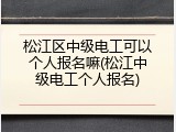 松江区中级电工可以个人报名嘛(松江中级电工个人报名)