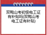 双鸭山考初级电工证有补贴吗(双鸭山考电工证有补贴)