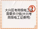 大兴区考高级电工证需要多少钱(大兴考高级电工证费用)