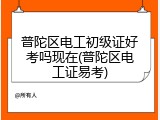 普陀区电工初级证好考吗现在(普陀区电工证易考)