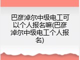 巴彦淖尔中级电工可以个人报名嘛(巴彦淖尔中级电工个人报名)